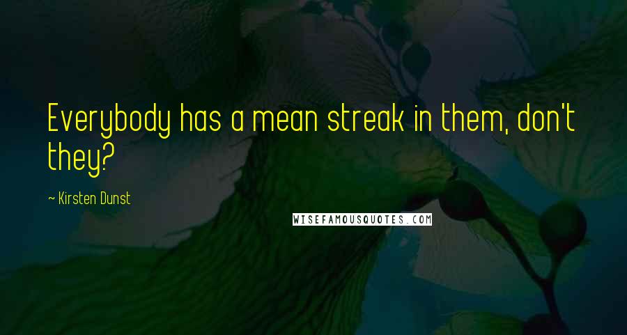 Kirsten Dunst Quotes: Everybody has a mean streak in them, don't they?