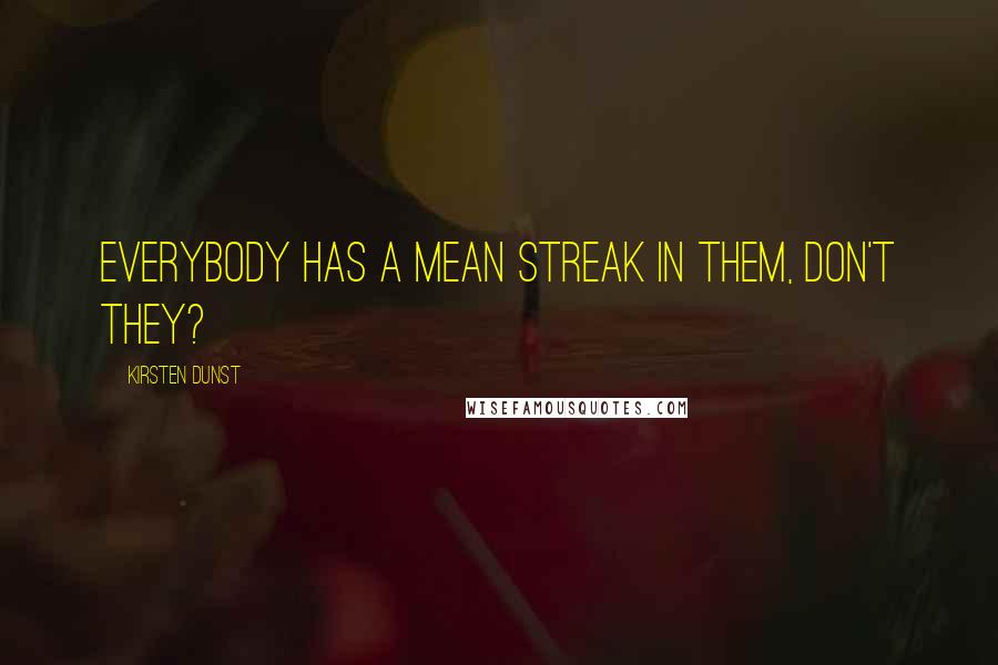 Kirsten Dunst Quotes: Everybody has a mean streak in them, don't they?
