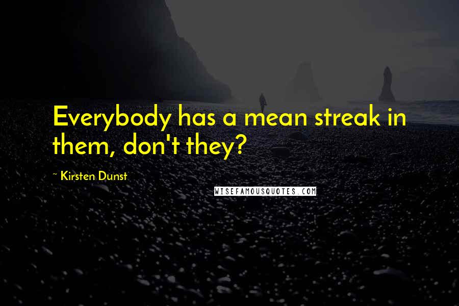 Kirsten Dunst Quotes: Everybody has a mean streak in them, don't they?