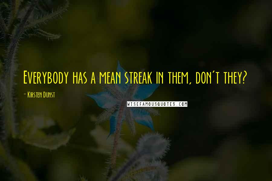 Kirsten Dunst Quotes: Everybody has a mean streak in them, don't they?