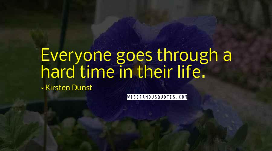 Kirsten Dunst Quotes: Everyone goes through a hard time in their life.