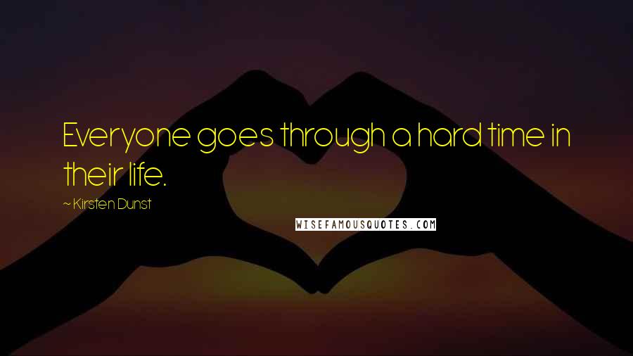 Kirsten Dunst Quotes: Everyone goes through a hard time in their life.