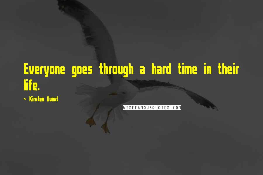 Kirsten Dunst Quotes: Everyone goes through a hard time in their life.