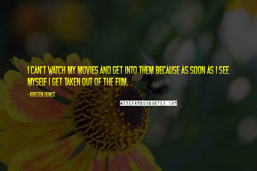 Kirsten Dunst Quotes: I can't watch my movies and get into them because as soon as I see myself I get taken out of the film.