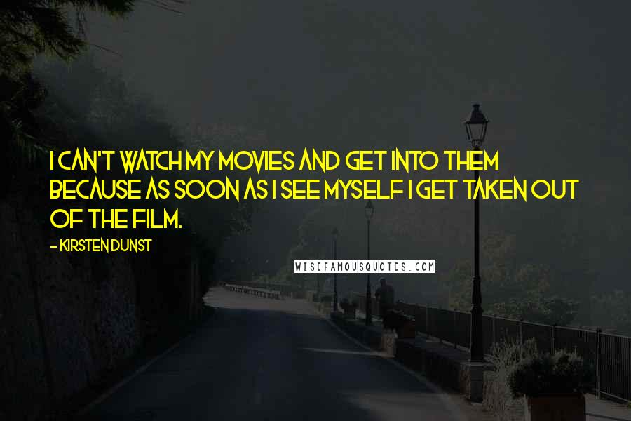 Kirsten Dunst Quotes: I can't watch my movies and get into them because as soon as I see myself I get taken out of the film.