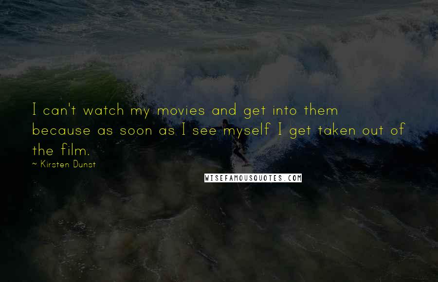 Kirsten Dunst Quotes: I can't watch my movies and get into them because as soon as I see myself I get taken out of the film.