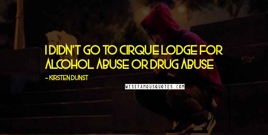 Kirsten Dunst Quotes: I didn't go to Cirque Lodge for alcohol abuse or drug abuse