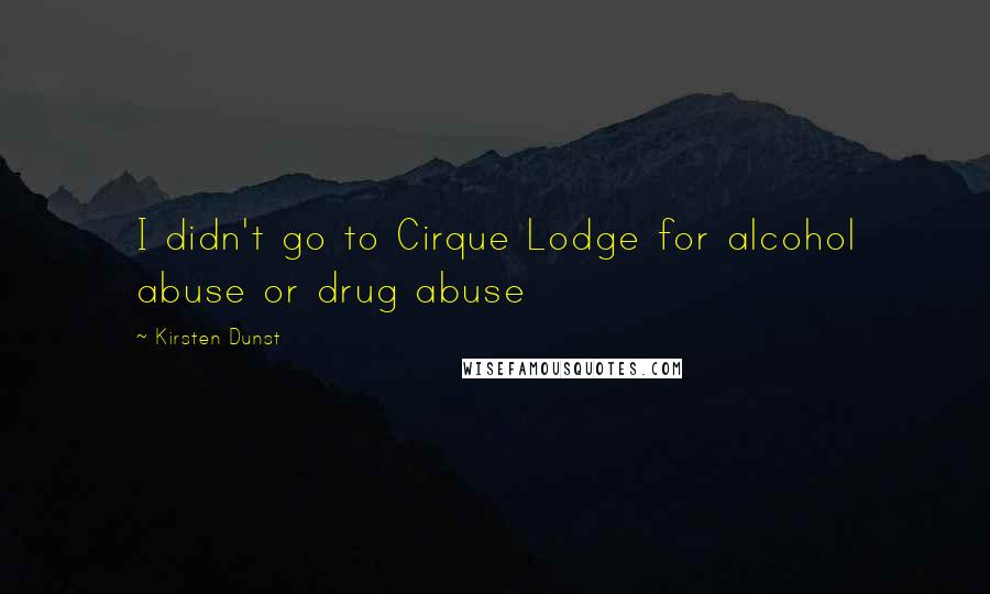 Kirsten Dunst Quotes: I didn't go to Cirque Lodge for alcohol abuse or drug abuse