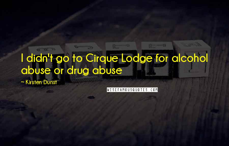 Kirsten Dunst Quotes: I didn't go to Cirque Lodge for alcohol abuse or drug abuse