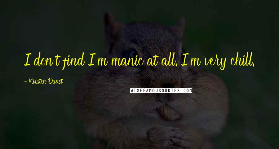 Kirsten Dunst Quotes: I don't find I'm manic at all. I'm very chill.