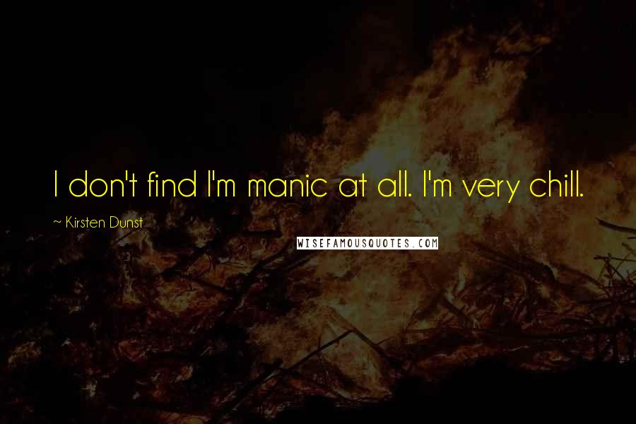 Kirsten Dunst Quotes: I don't find I'm manic at all. I'm very chill.