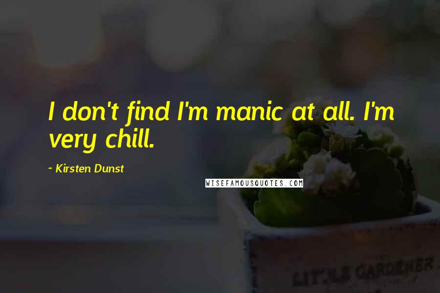 Kirsten Dunst Quotes: I don't find I'm manic at all. I'm very chill.