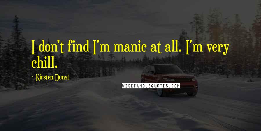 Kirsten Dunst Quotes: I don't find I'm manic at all. I'm very chill.
