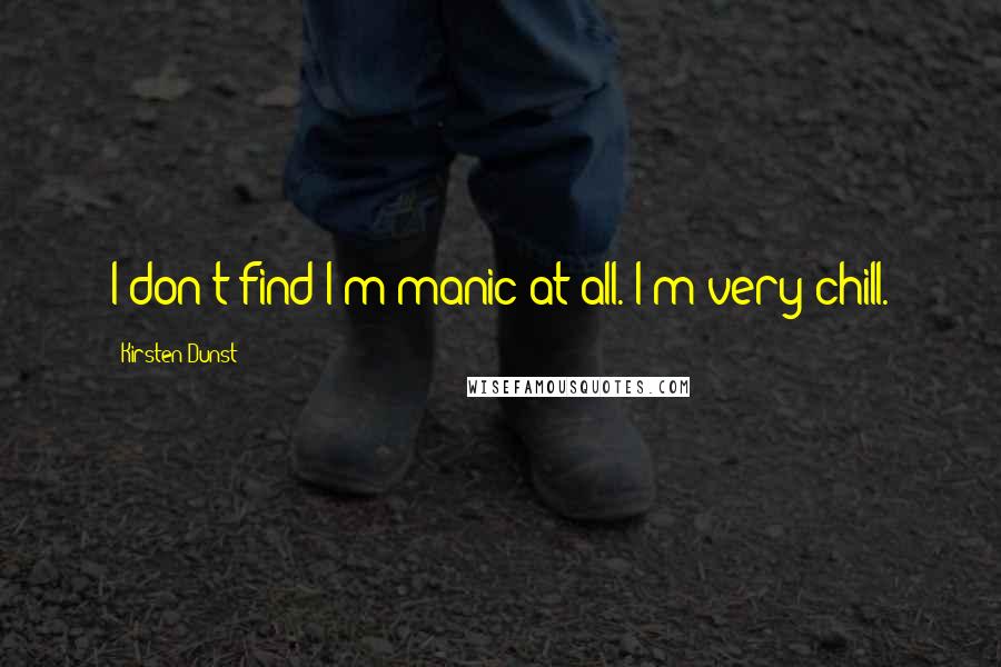 Kirsten Dunst Quotes: I don't find I'm manic at all. I'm very chill.