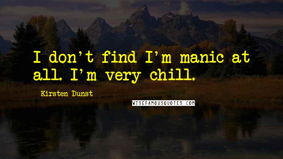 Kirsten Dunst Quotes: I don't find I'm manic at all. I'm very chill.