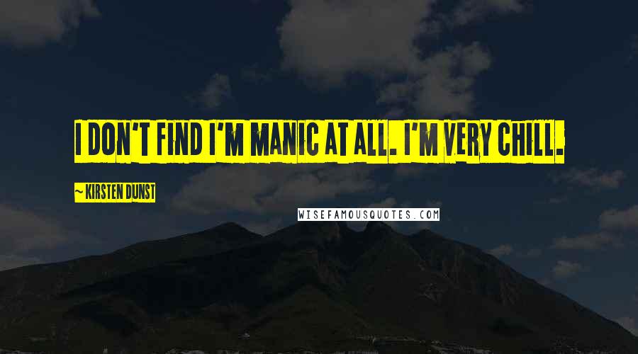 Kirsten Dunst Quotes: I don't find I'm manic at all. I'm very chill.