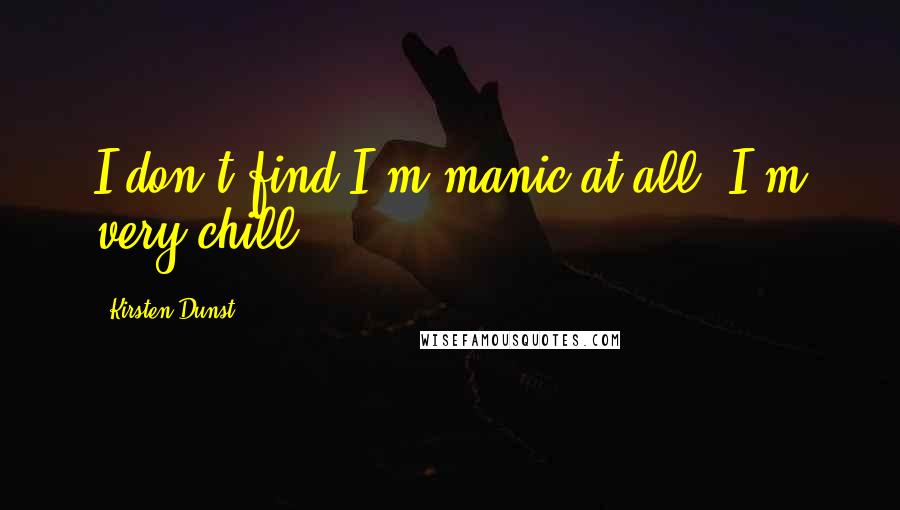 Kirsten Dunst Quotes: I don't find I'm manic at all. I'm very chill.