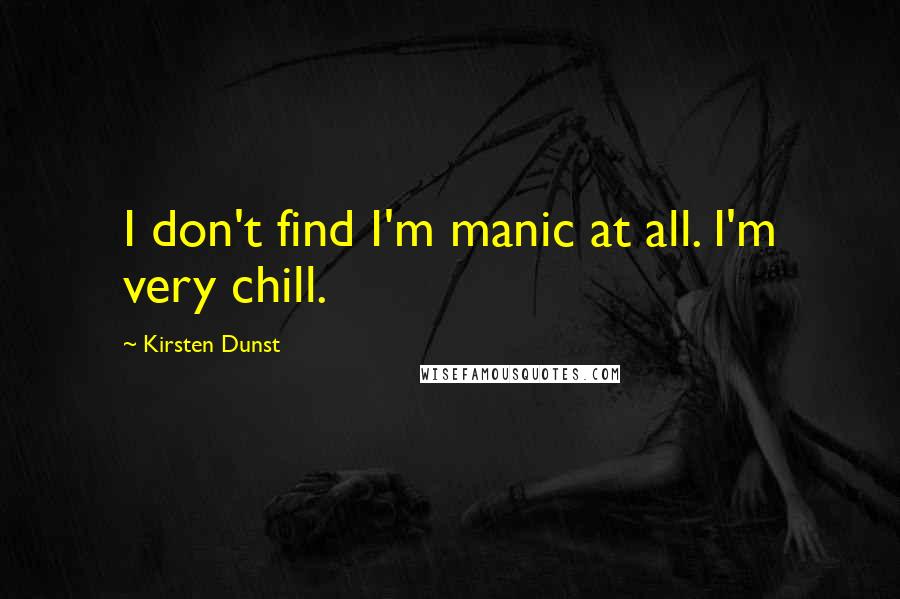 Kirsten Dunst Quotes: I don't find I'm manic at all. I'm very chill.