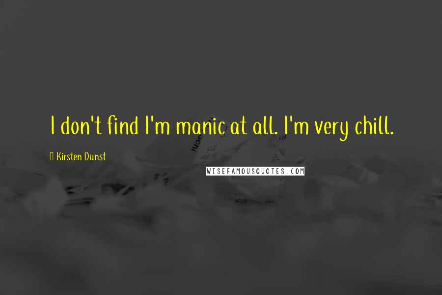 Kirsten Dunst Quotes: I don't find I'm manic at all. I'm very chill.