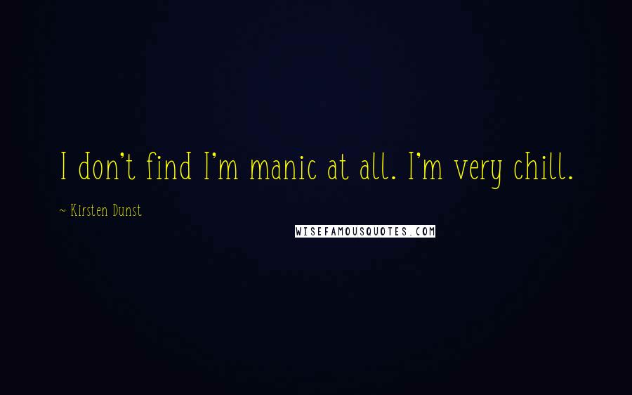 Kirsten Dunst Quotes: I don't find I'm manic at all. I'm very chill.