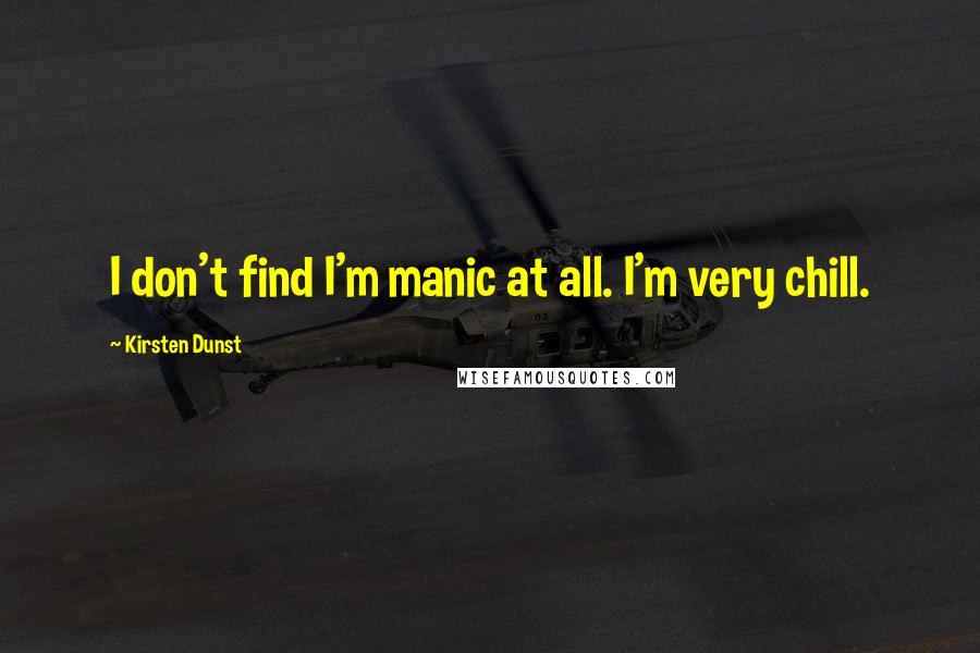 Kirsten Dunst Quotes: I don't find I'm manic at all. I'm very chill.