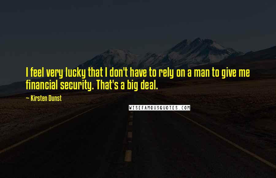 Kirsten Dunst Quotes: I feel very lucky that I don't have to rely on a man to give me financial security. That's a big deal.