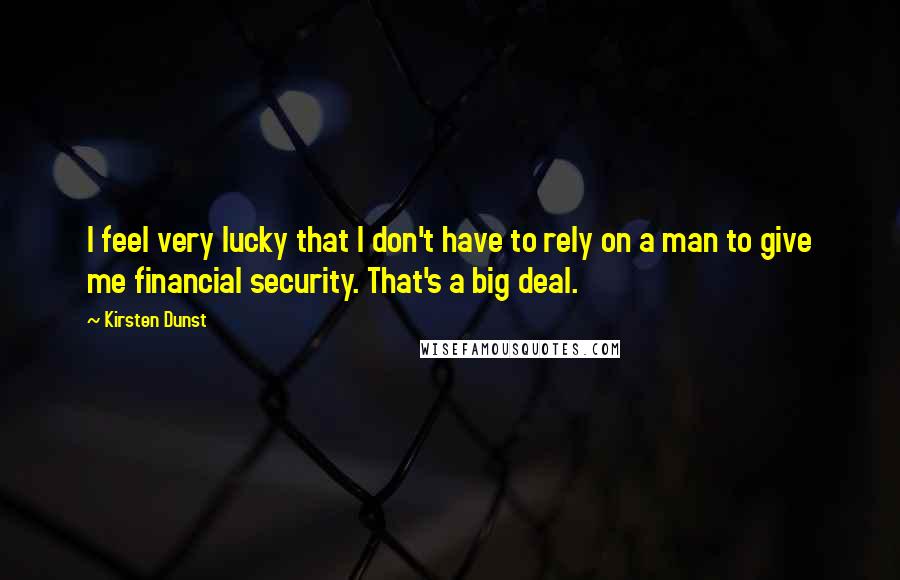 Kirsten Dunst Quotes: I feel very lucky that I don't have to rely on a man to give me financial security. That's a big deal.