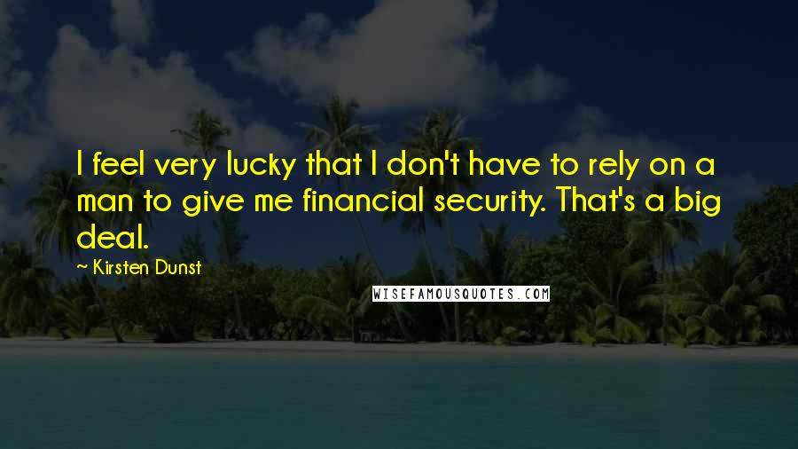 Kirsten Dunst Quotes: I feel very lucky that I don't have to rely on a man to give me financial security. That's a big deal.