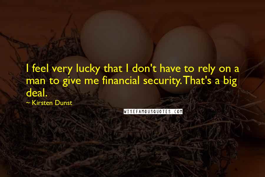 Kirsten Dunst Quotes: I feel very lucky that I don't have to rely on a man to give me financial security. That's a big deal.