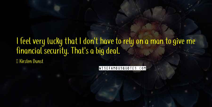 Kirsten Dunst Quotes: I feel very lucky that I don't have to rely on a man to give me financial security. That's a big deal.