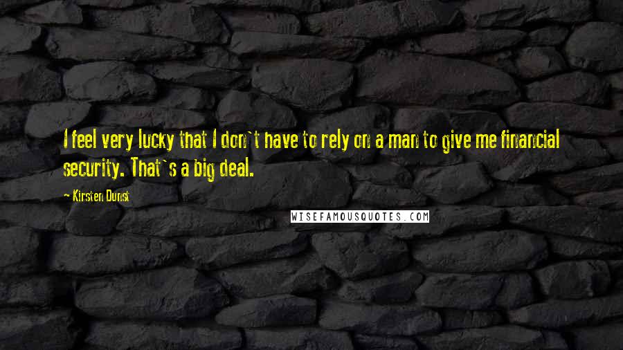 Kirsten Dunst Quotes: I feel very lucky that I don't have to rely on a man to give me financial security. That's a big deal.