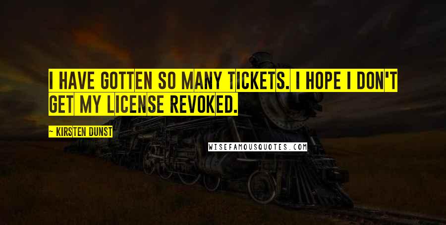 Kirsten Dunst Quotes: I have gotten so many tickets. I hope I don't get my license revoked.