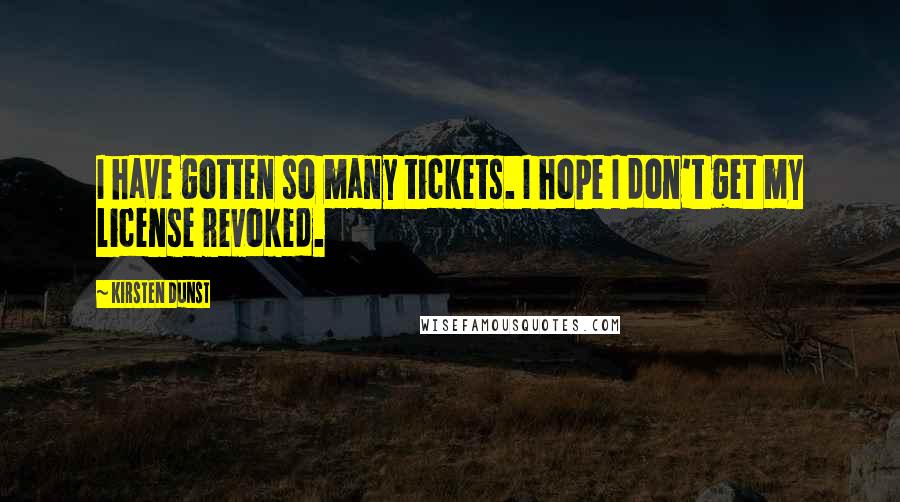 Kirsten Dunst Quotes: I have gotten so many tickets. I hope I don't get my license revoked.