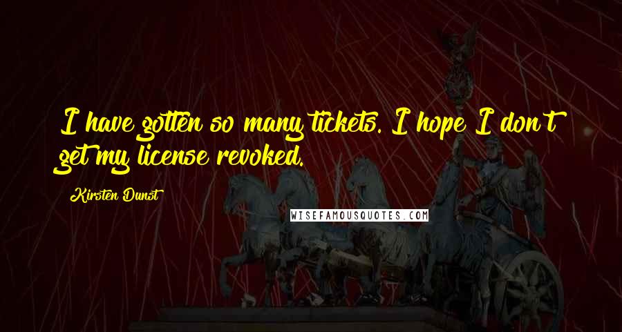 Kirsten Dunst Quotes: I have gotten so many tickets. I hope I don't get my license revoked.