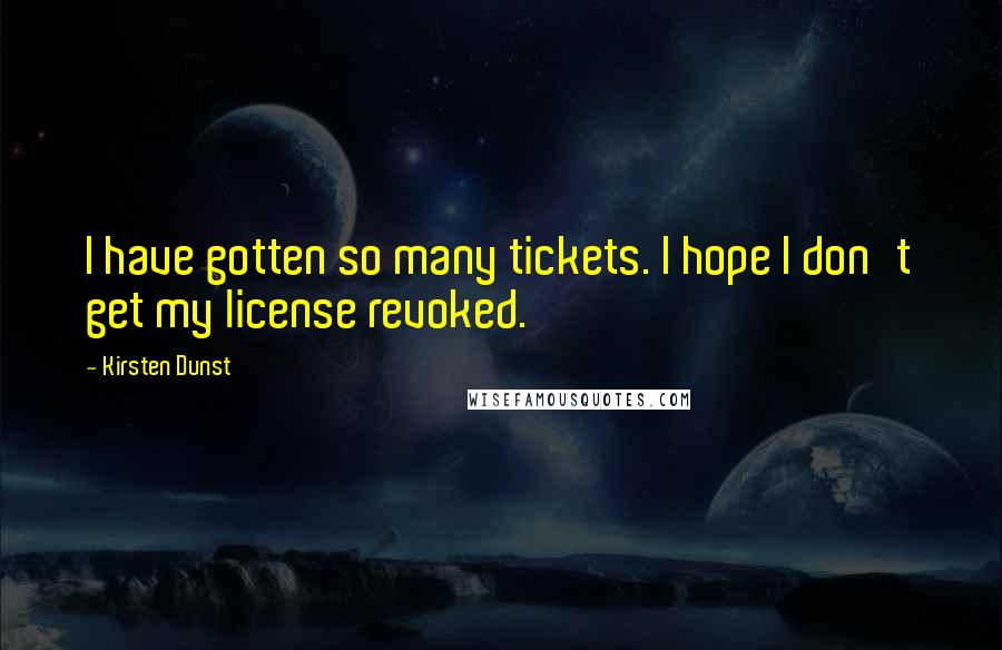 Kirsten Dunst Quotes: I have gotten so many tickets. I hope I don't get my license revoked.