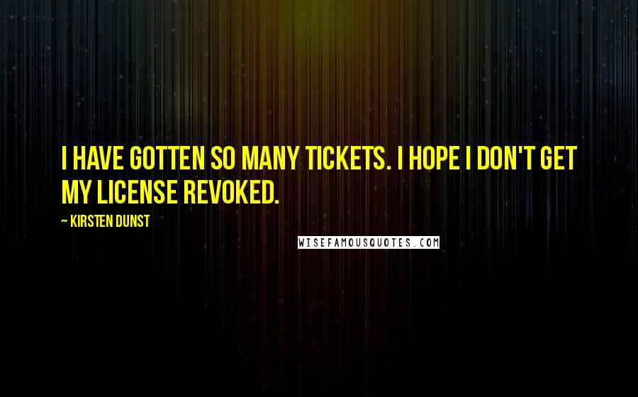 Kirsten Dunst Quotes: I have gotten so many tickets. I hope I don't get my license revoked.
