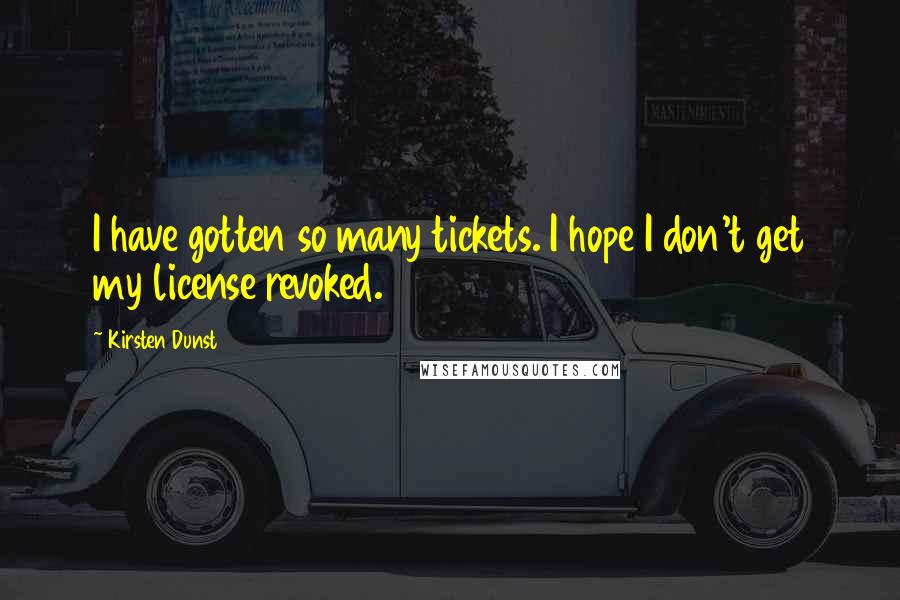 Kirsten Dunst Quotes: I have gotten so many tickets. I hope I don't get my license revoked.