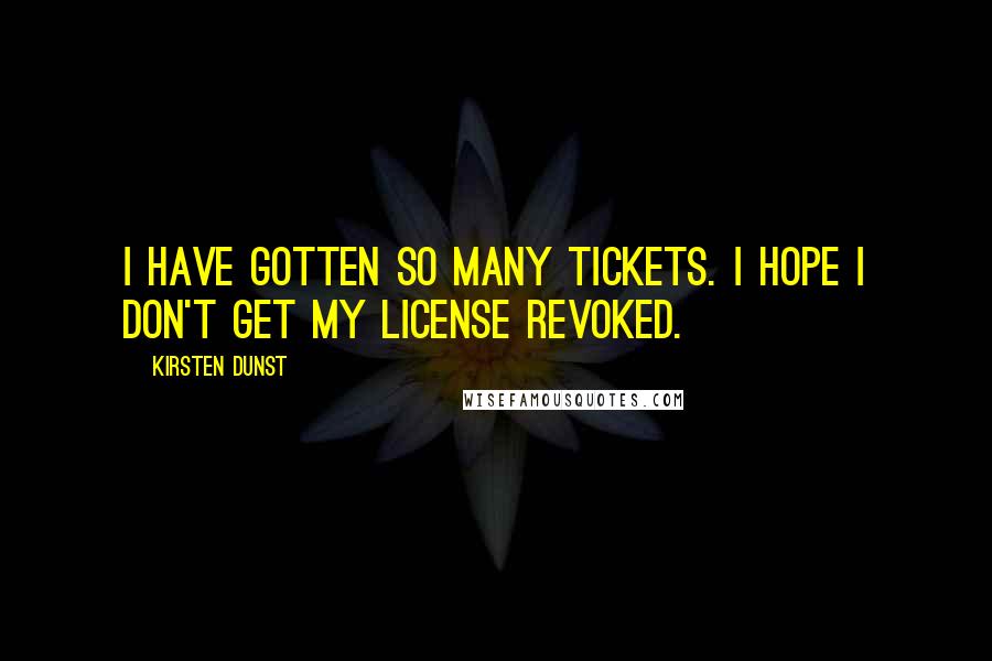 Kirsten Dunst Quotes: I have gotten so many tickets. I hope I don't get my license revoked.