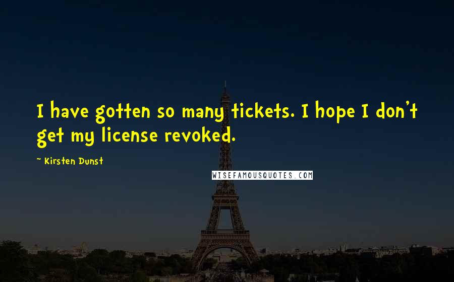 Kirsten Dunst Quotes: I have gotten so many tickets. I hope I don't get my license revoked.