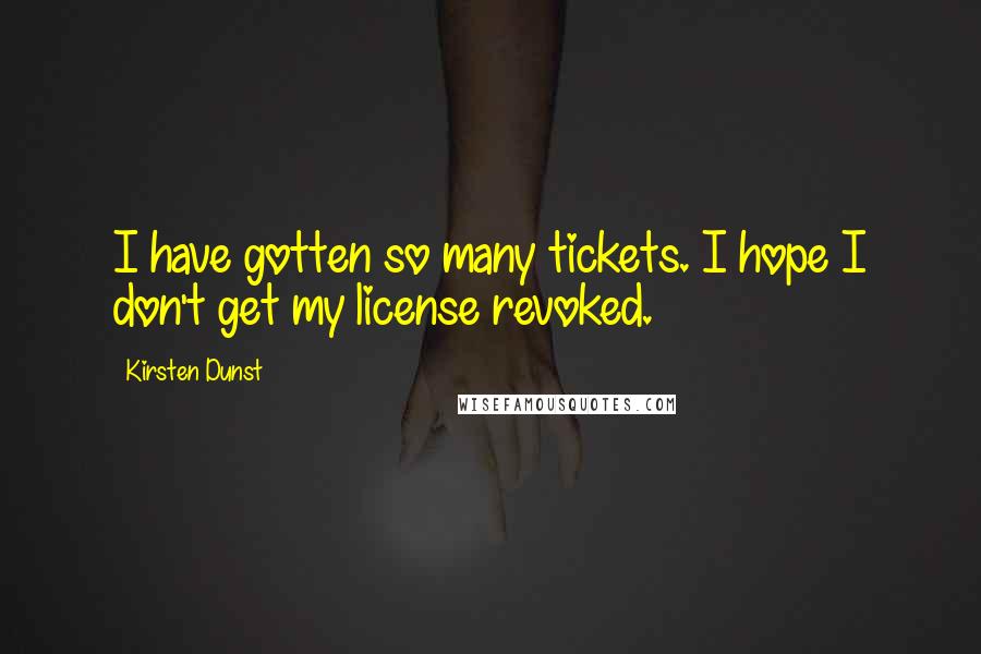 Kirsten Dunst Quotes: I have gotten so many tickets. I hope I don't get my license revoked.