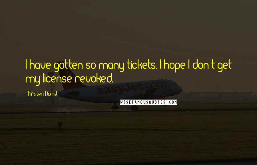 Kirsten Dunst Quotes: I have gotten so many tickets. I hope I don't get my license revoked.