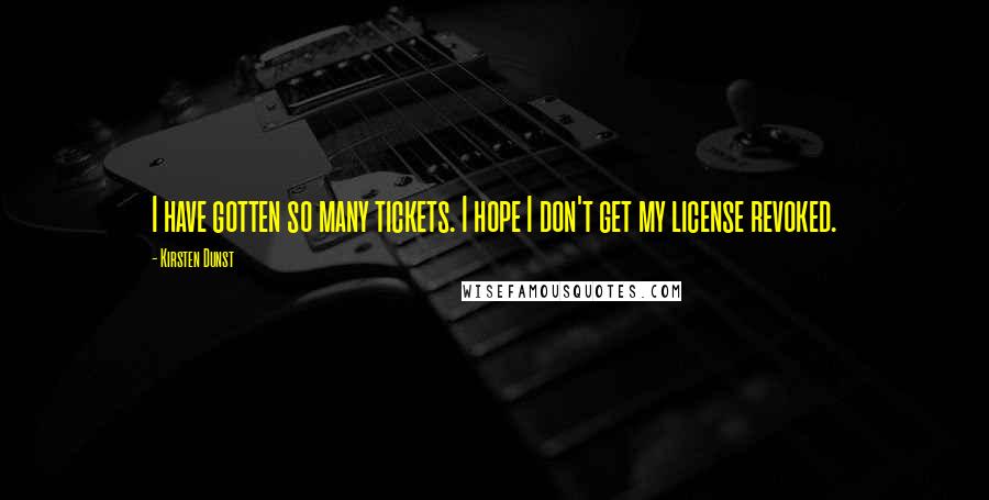 Kirsten Dunst Quotes: I have gotten so many tickets. I hope I don't get my license revoked.