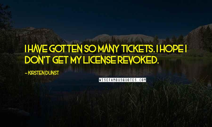 Kirsten Dunst Quotes: I have gotten so many tickets. I hope I don't get my license revoked.