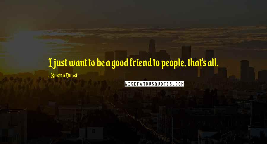 Kirsten Dunst Quotes: I just want to be a good friend to people, that's all.