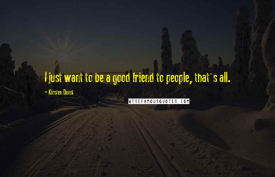 Kirsten Dunst Quotes: I just want to be a good friend to people, that's all.