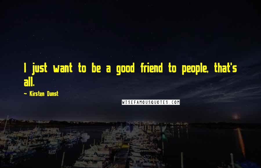 Kirsten Dunst Quotes: I just want to be a good friend to people, that's all.