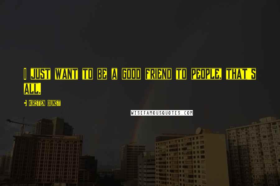 Kirsten Dunst Quotes: I just want to be a good friend to people, that's all.