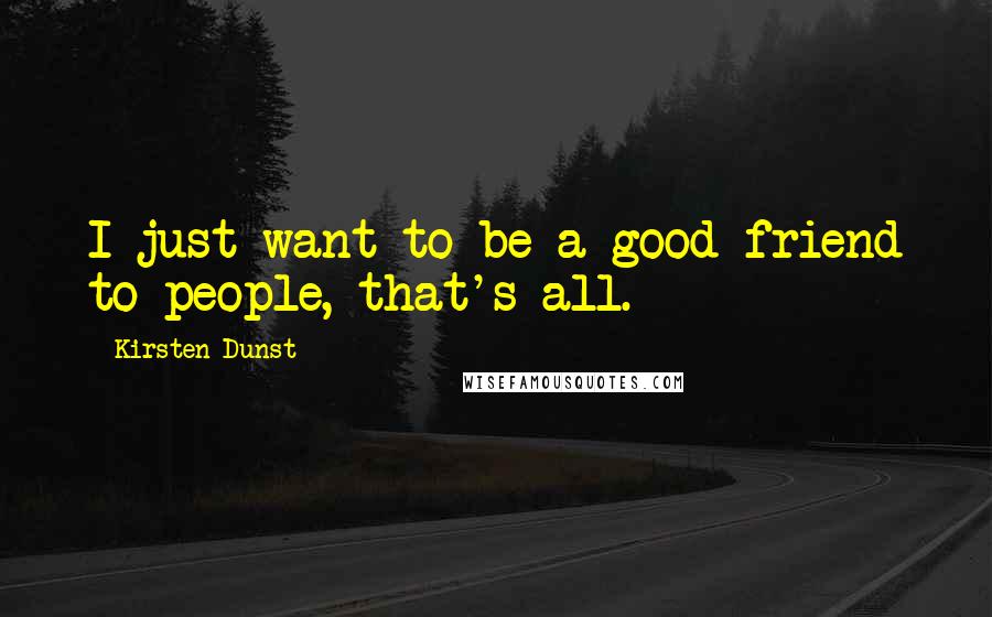 Kirsten Dunst Quotes: I just want to be a good friend to people, that's all.