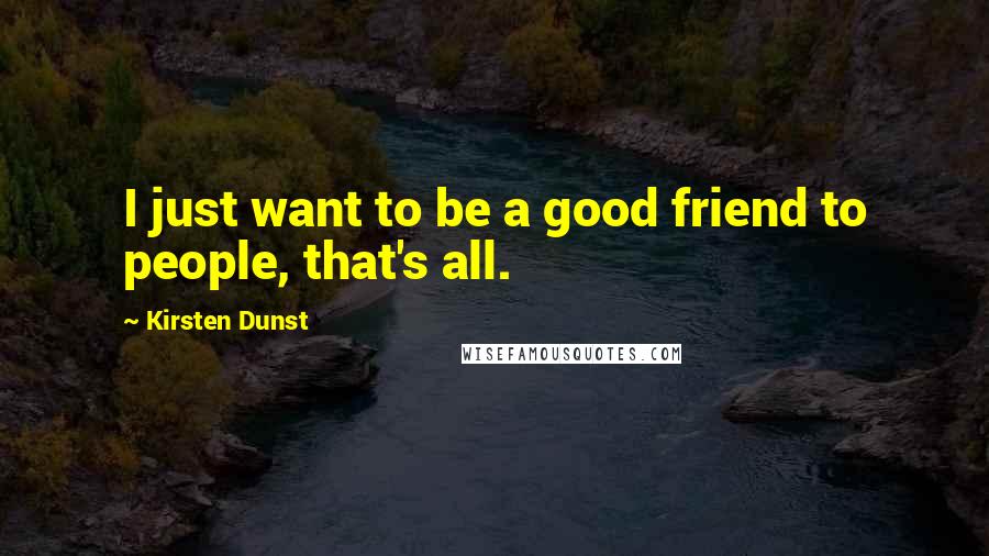 Kirsten Dunst Quotes: I just want to be a good friend to people, that's all.