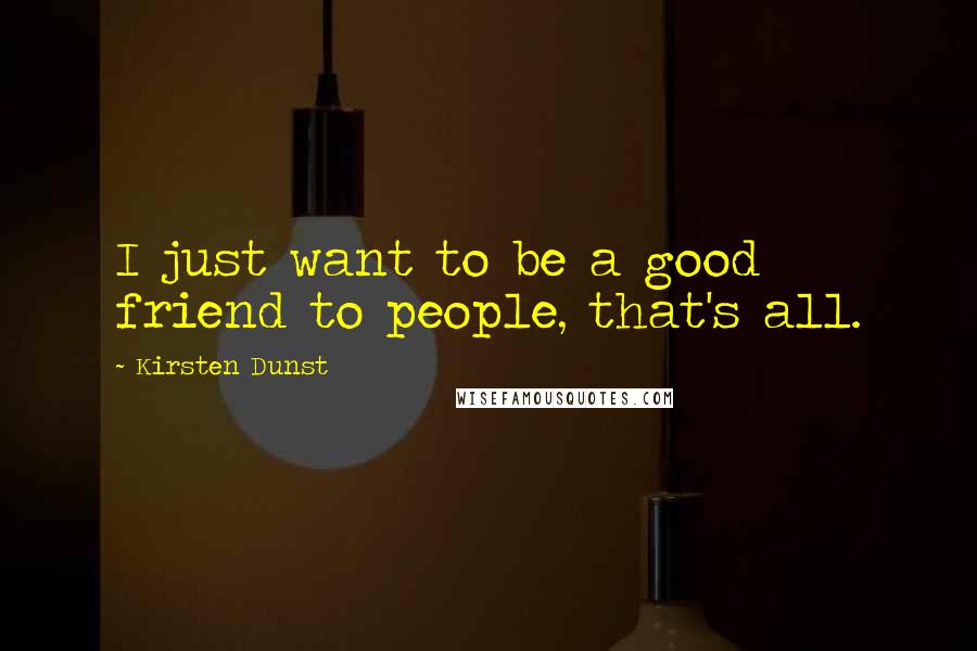 Kirsten Dunst Quotes: I just want to be a good friend to people, that's all.